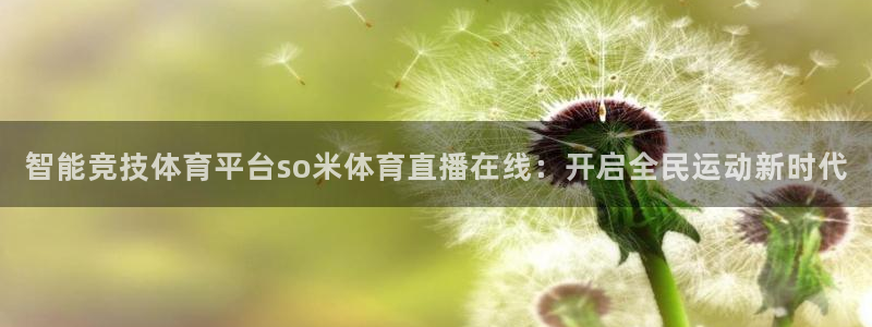 51视频在线直播nba：智能竞技体育平台so米体育直播在线：开启全民运动新时代