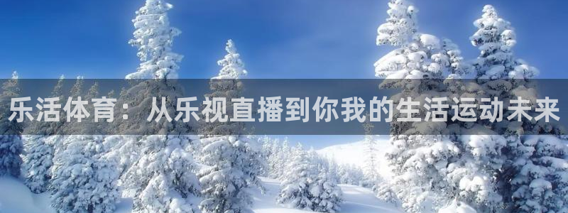 51视频在线直播nba：乐活体育：从乐视直播到你我的生活运动未来