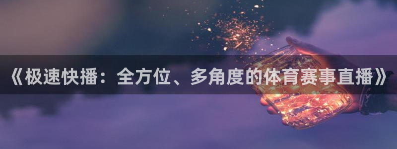 51视频在线直播nba：《极速快播：全方位、多角度的体育赛事直播》