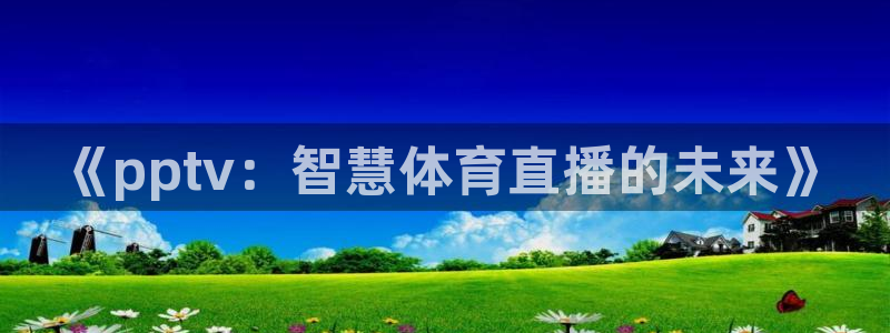 51视频在线直播nba：《pptv：智慧体育直播的未来》